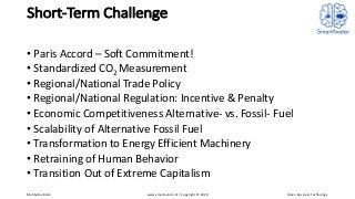 Short-Term Challenge
• Paris Accord – Soft Commitment!
• Standardized CO2 Measurement
• Regional/National Trade Policy
• R...