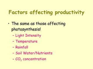 Factors affecting productivity The same as those affecting photosynthesis! Light Intensity Temperature Rainfall Soil Water/Nutrients CO 2  concentration 