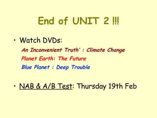 End of UNIT 2 !!! Watch DVDs: An Inconvenient Truth’ : Climate Change Planet Earth: The Future Blue Planet : Deep Trouble NAB & A/B Test : Thursday 19th Feb 
