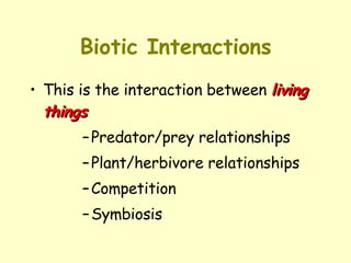 Biotic Interactions This is the interaction between  living things  Predator/prey relationships  Plant/herbivore relationships Competition  Symbiosis 