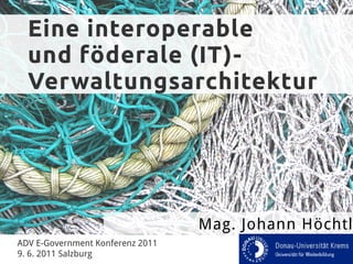 Eine interoperable
  und föderale (IT)-
  Verwaltungsarchitektur




                                  Mag. Johann Höchtl
ADV E-Government Konferenz 2011
9. 6. 2011 Salzburg
 
