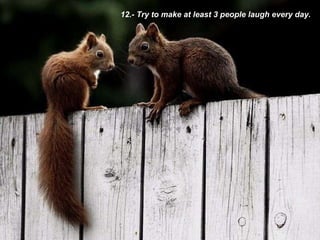 12.- Try to make at least 3 people laugh every day. 
