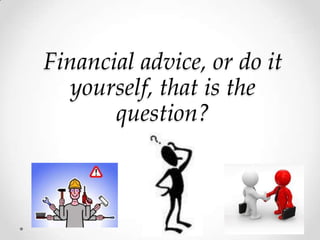 Financial advice, or do it
   yourself, that is the
       question?
 
