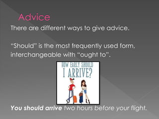 There are different ways to give advice.
“Should” is the most frequently used form,
interchangeable with “ought to”.
You should arrive two hours before your flight.
 