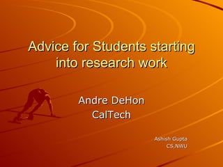 Advice for Students starting into research work Andre DeHon CalTech Ashish Gupta CS,NWU 