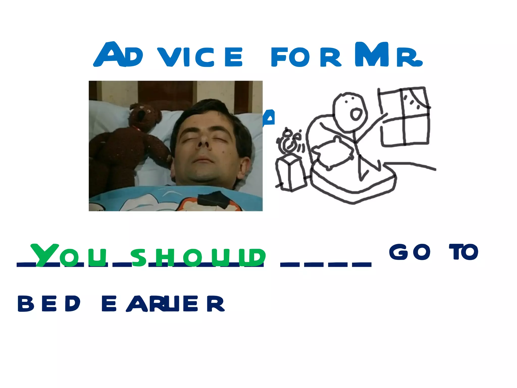 Ad vic e fo r Mr.
         B e an

_Yo u _s_ _o_u ld _ _ _ _ go to
  ___ h __
b e d e arlie r
 