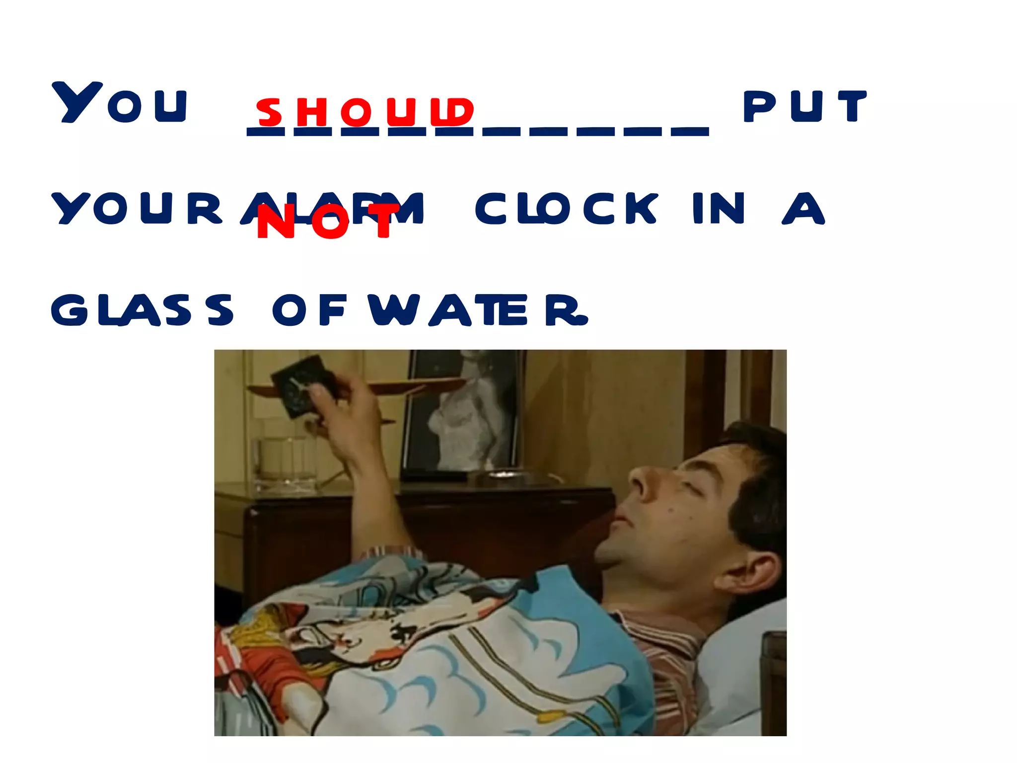 You _ _ o u ld _ _ _ _ _ p u t
       sh___
you r alarm clock in a
       not
glas s of wate r.
 