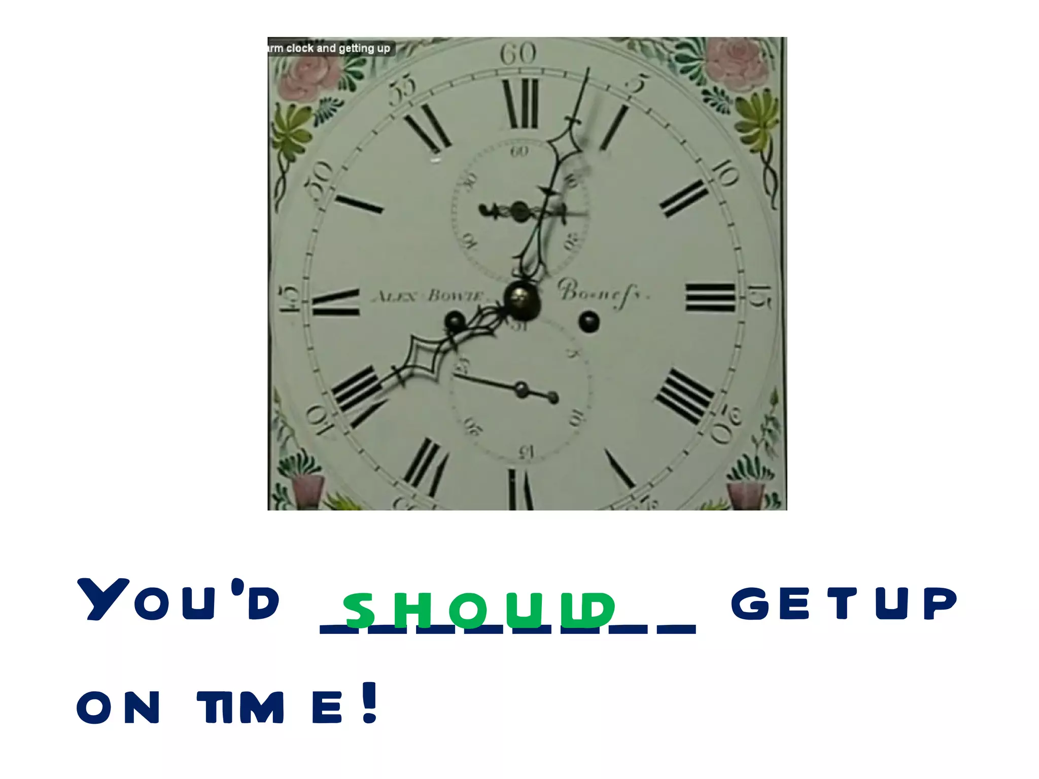 You ’d _s_h o u ld_ _ ge t u p
           ____
on tim e !
 