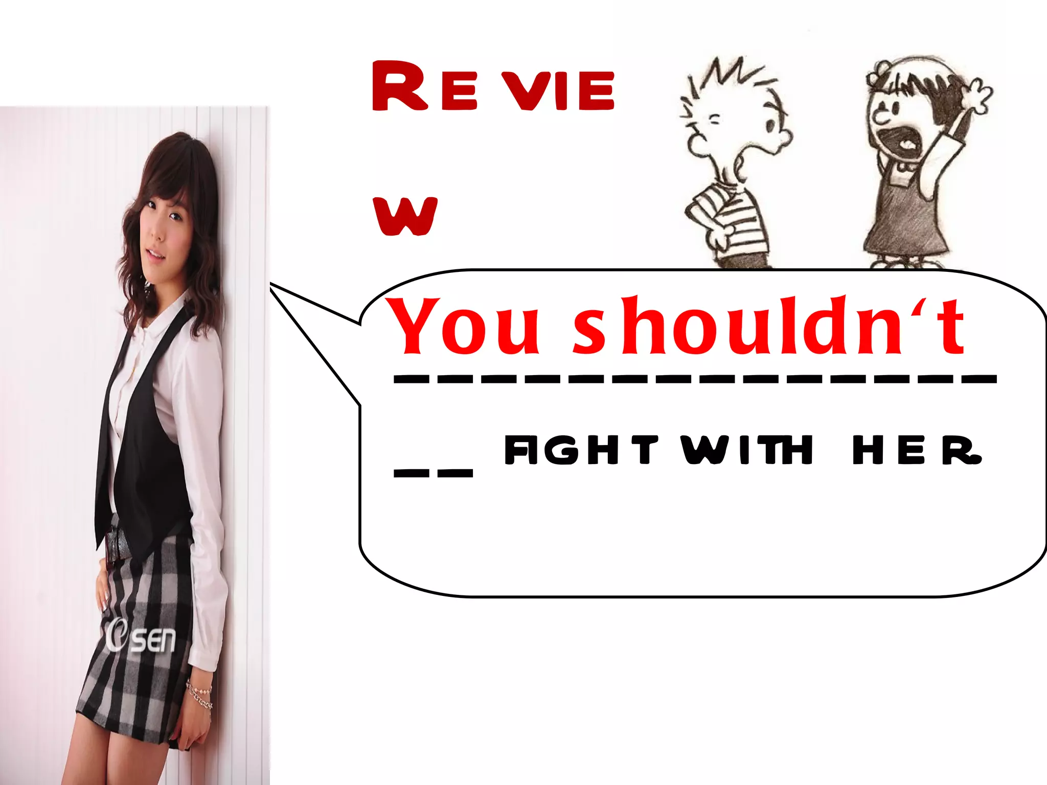 Re vie
w
Yo_ _ _ _ _ _uld n'_t_
_ _ u s ho _ _ _ _
_ _ figh t with h e r.
 