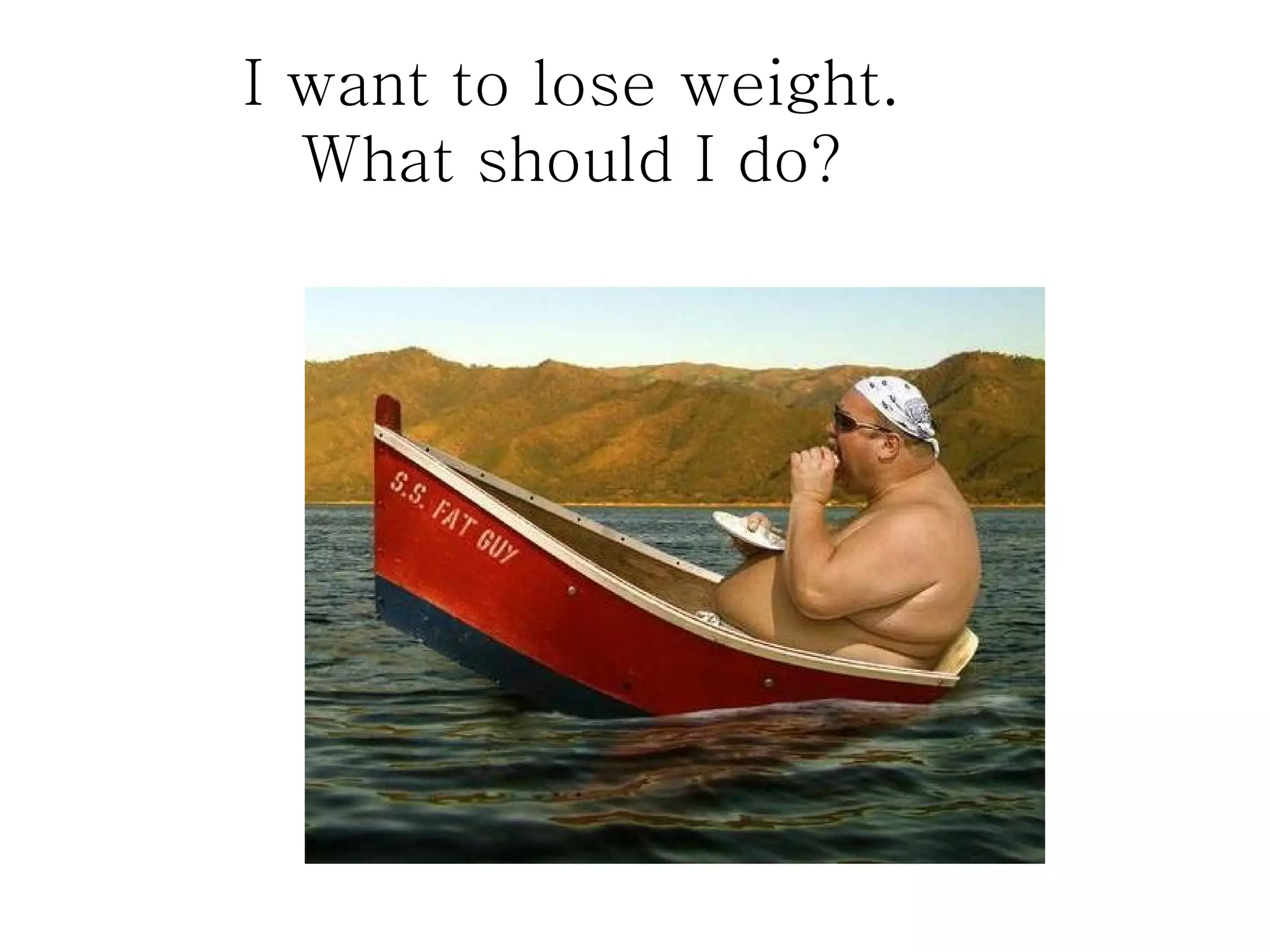 I want to lose weight.
  What should I do?
 
