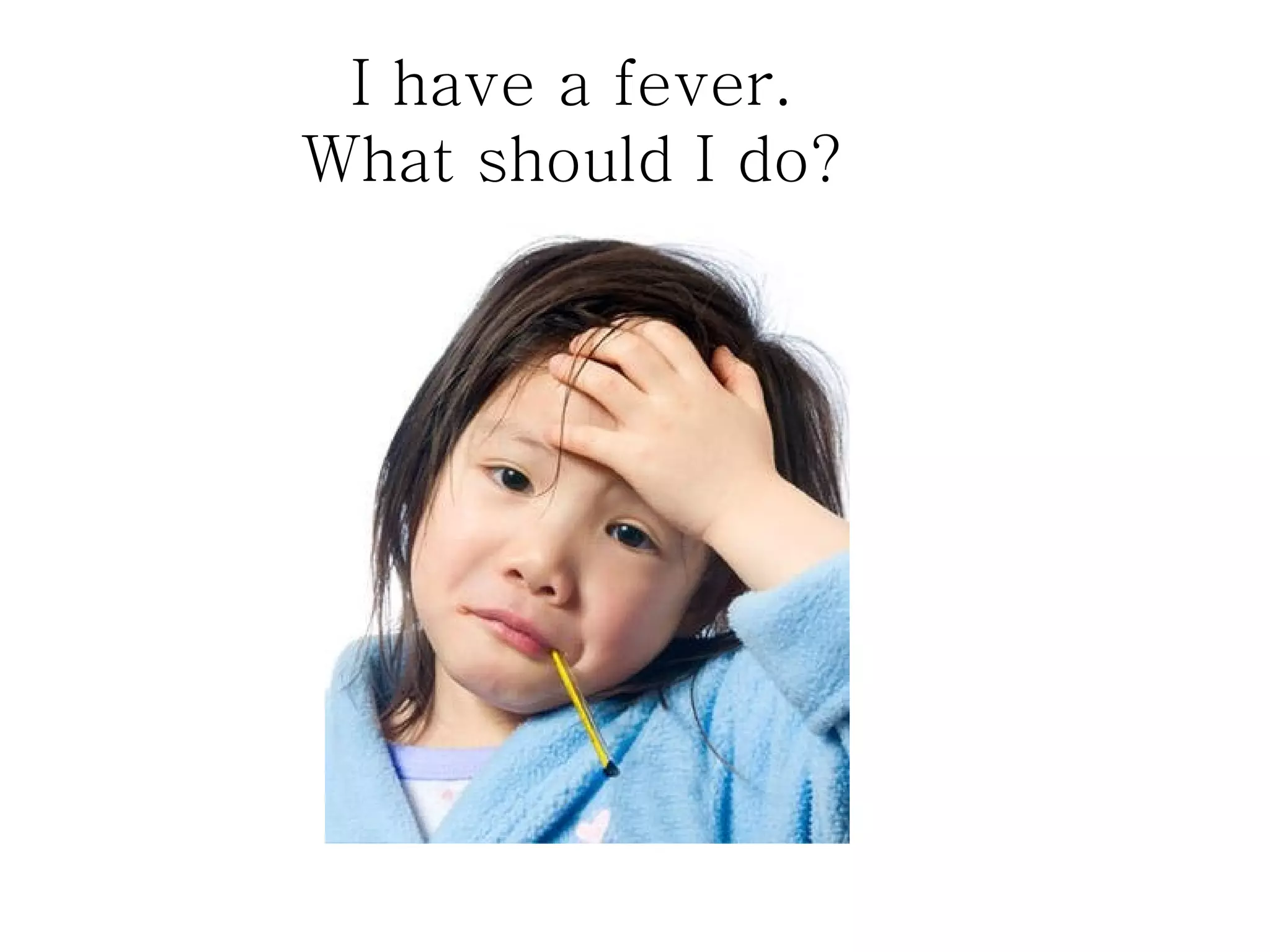 I have a fever.
What should I do?
 