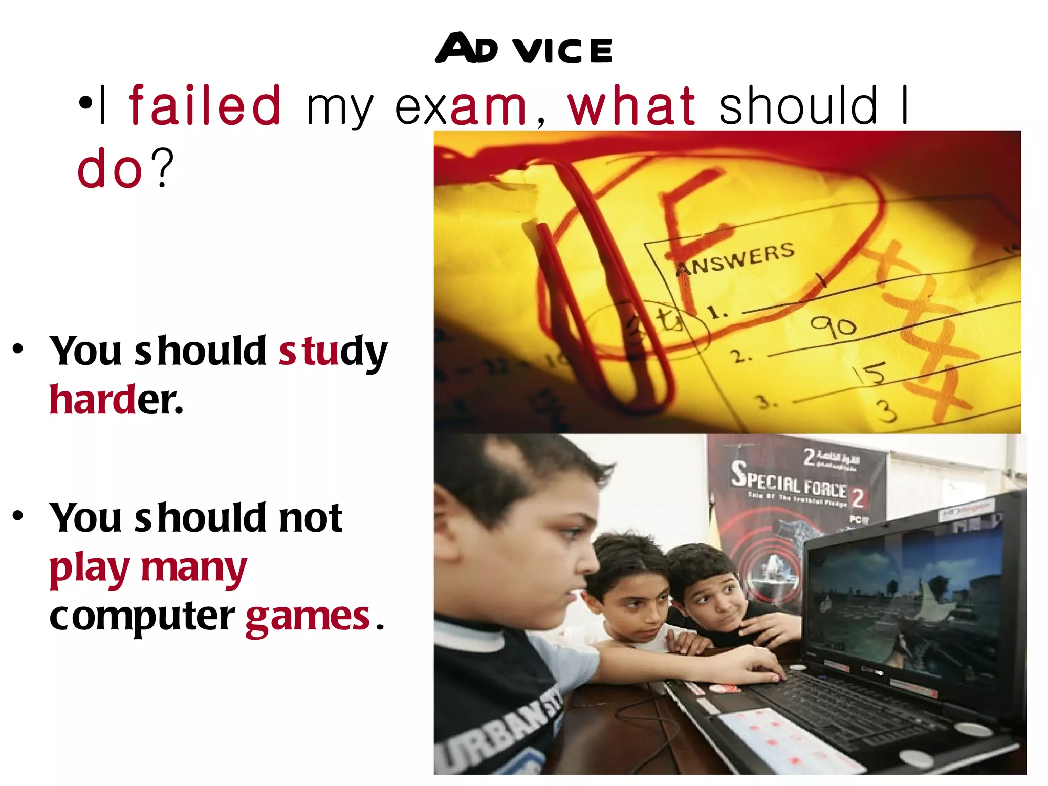 Ad vice
   •I failed my exam, what should I
   do?


• You s hould s tudy
  harder.

• You s hould not
  play many
  computer games .
 