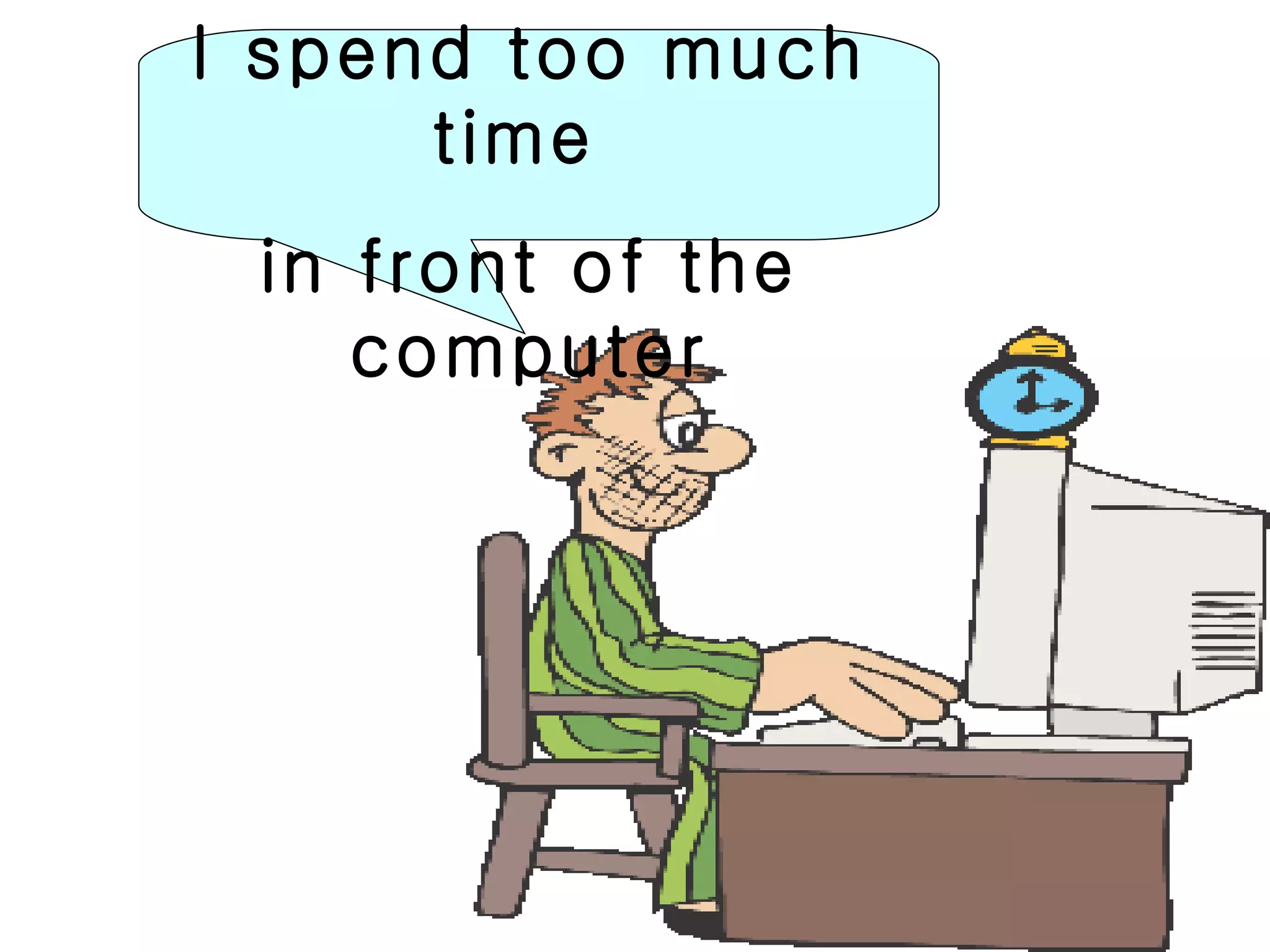 I spend too much
      time
 in front of the
    computer
 