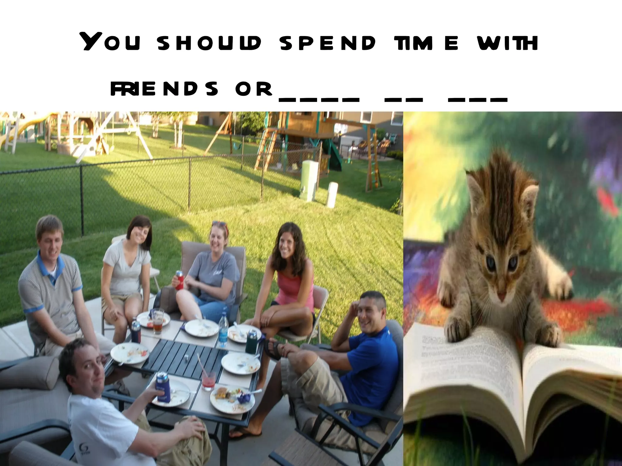 You s h ou ld s p e nd tim e with
 frie nd s or _ _ _ _ _ _ _ _ _
 