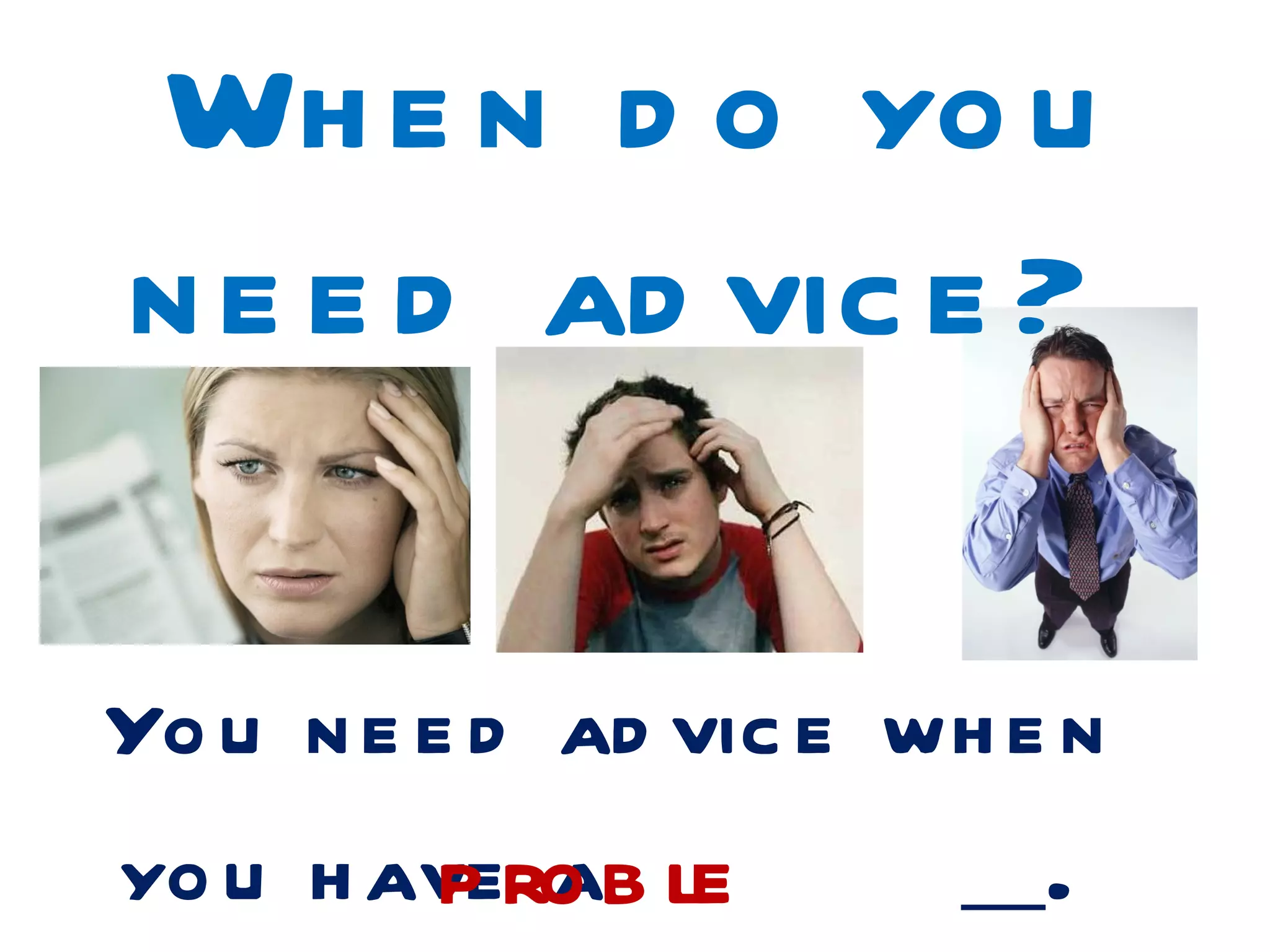 Wh e n d o yo u
n e e d ad vic e ?

Yo u n e e d ad vic e wh e n
yo u h avero b le
        p a               .
 