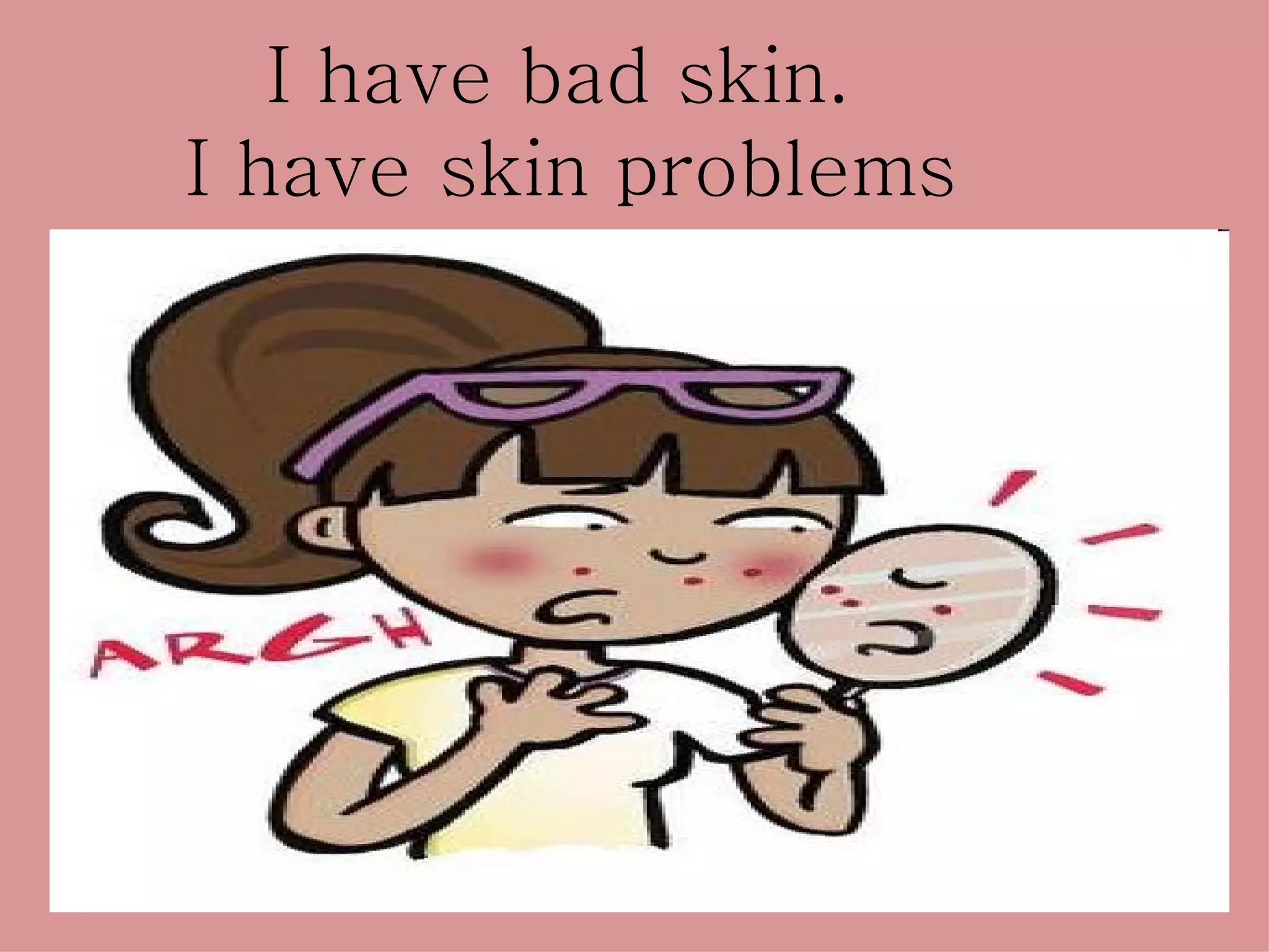 I have bad skin.
I have skin problems
 
