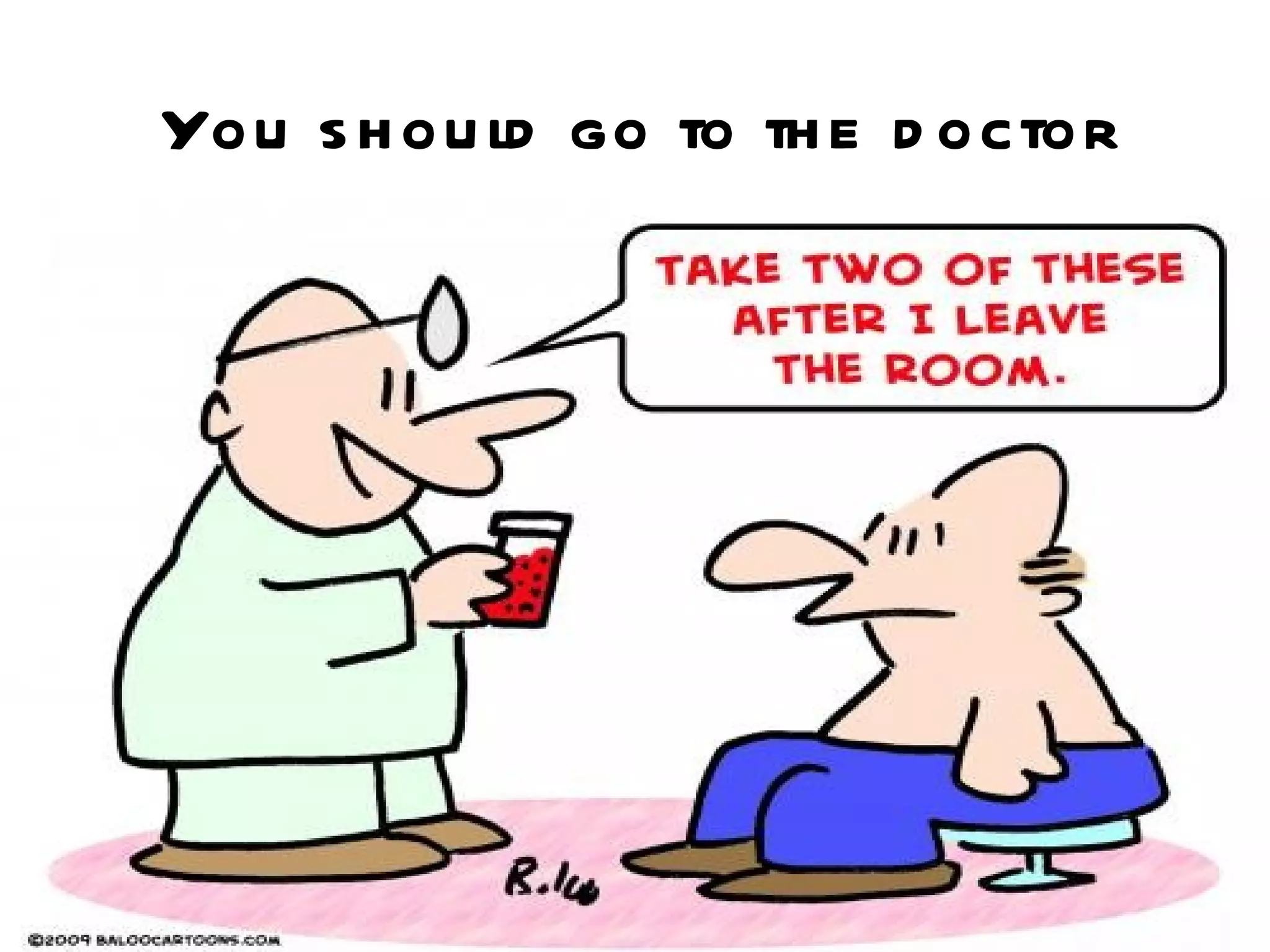 You s h ou ld go to th e d octor
 