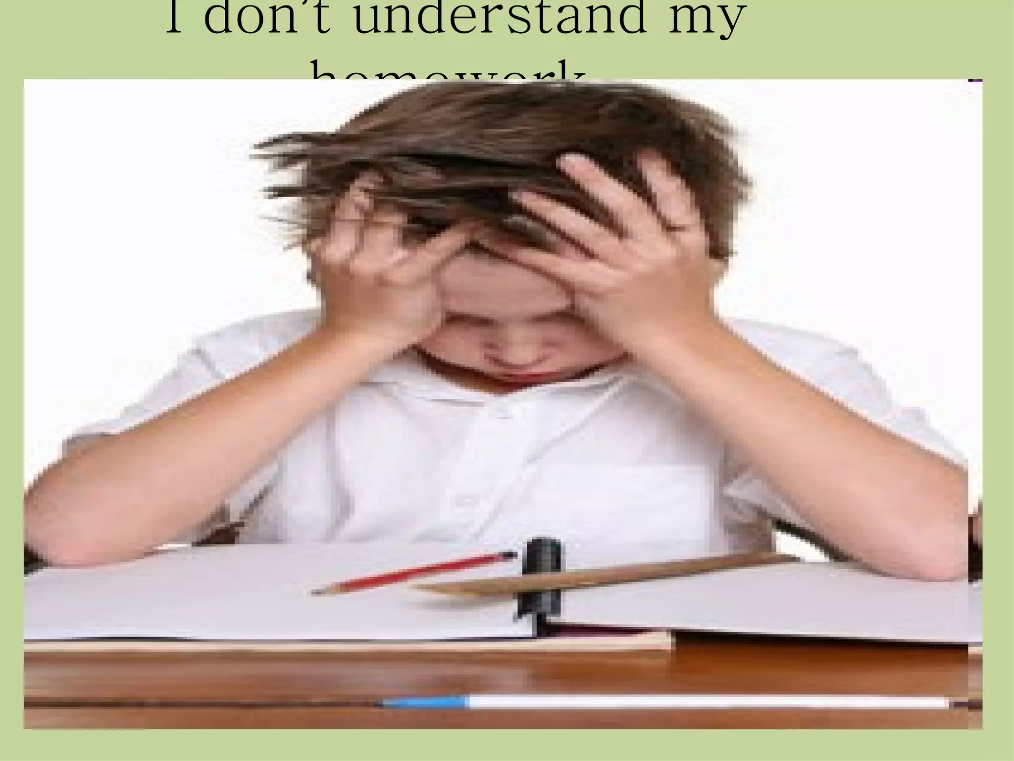 I don’t understand my
      homework.
 