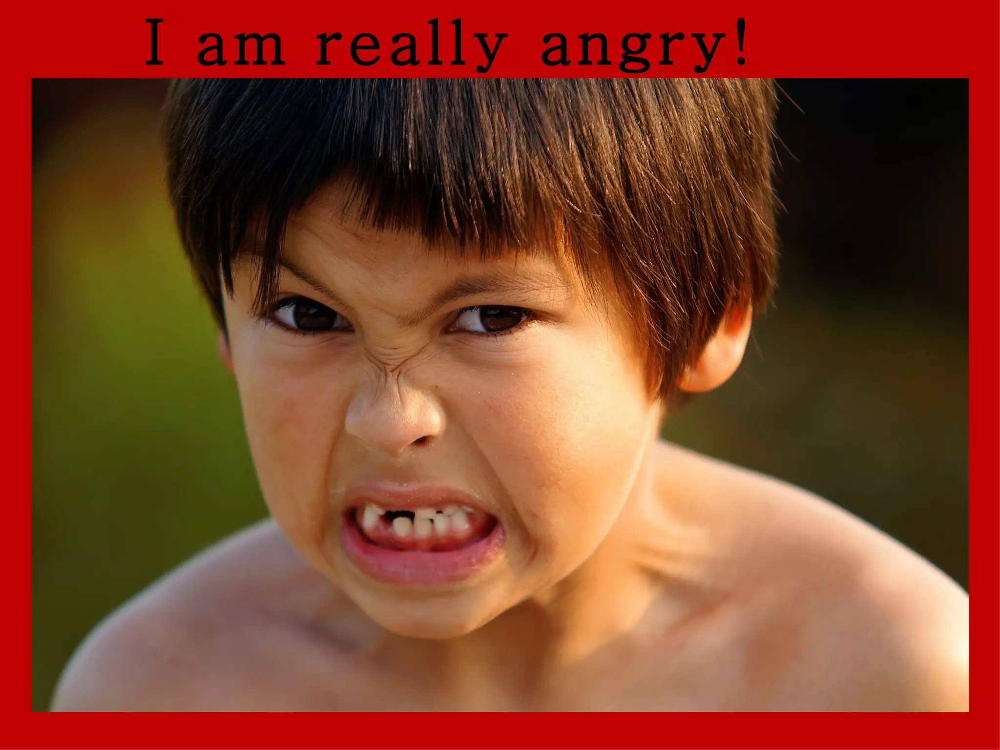 I am really angry!
 