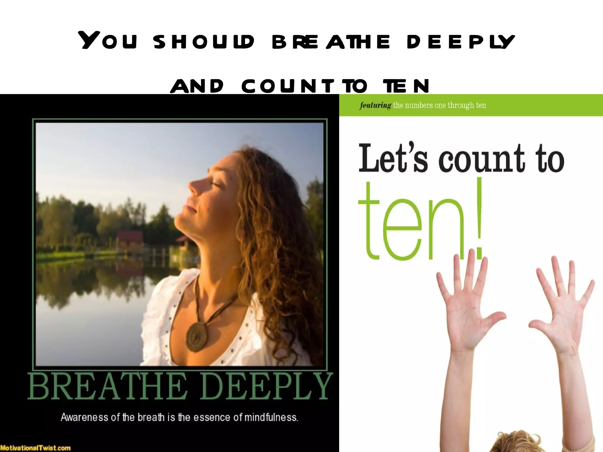 You s h ou ld b re ath e d e e p ly
     and cou nt to te n
 