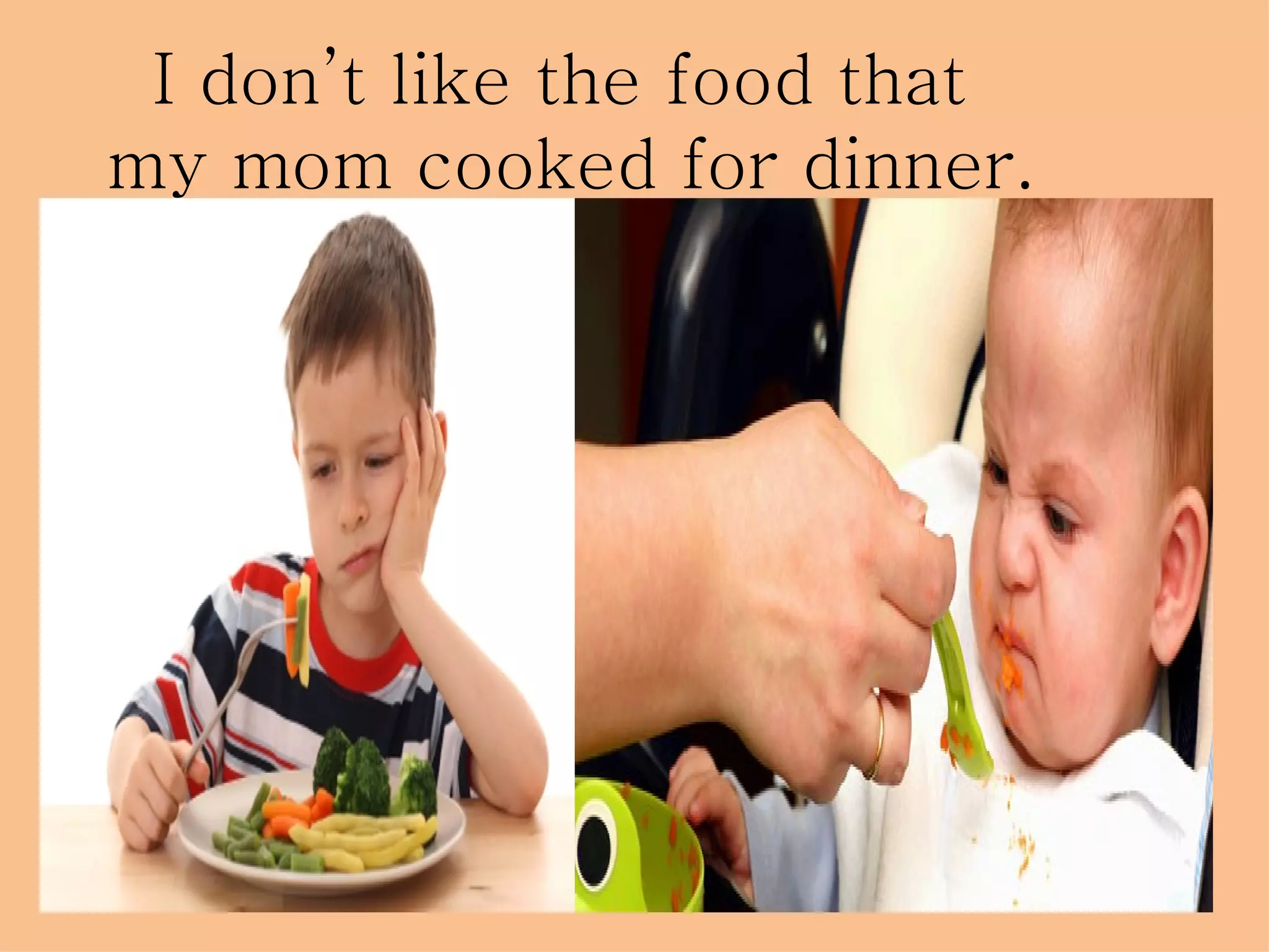 I don’t like the food that
my mom cooked for dinner.
 