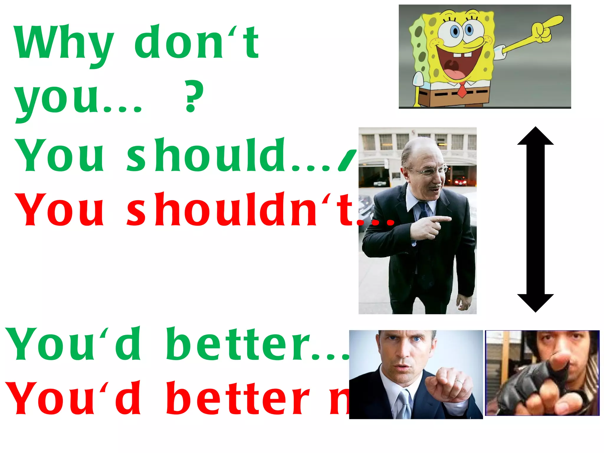 Why d o n' t
yo u... ?
Yo u s ho uld .../
Yo u s ho uld n' t...

Yo u' d b e tte r.../
Yo u' d b e tte r no t...
 