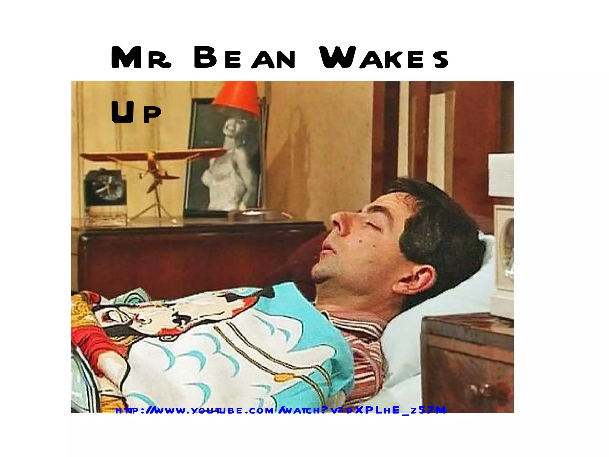 Mr. B e an Wake s
Up




h ttp :/ www.you tu b e .com /
        /                     watch ?v= d X P Lh E _ z57M
 