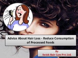 Advice About Hair Loss - Reduce Consumption
of Processed Foods
By
Swish Hair Care Pvt. Ltd.
 