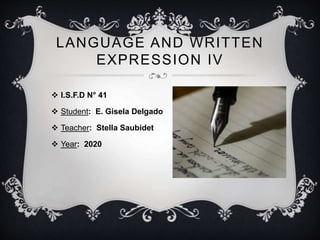 LANGUAGE AND WRITTEN
EXPRESSION IV
 I.S.F.D N° 41
 Student: E. Gisela Delgado
 Teacher: Stella Saubidet
 Year: 2020
 