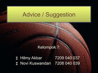 Advice / Suggestion Kelompok 7: ‡  Hilmy Akbar		7209 040 037 ‡  Novi Kuswandari	7208 040 039 