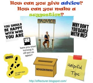 How can you give  advice ? How can you make a  suggestion ? http:// efllecturer.blogspot.com / 