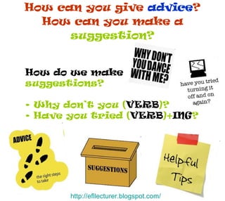 How can you give  advice ? How can you make a  suggestion? <ul><li>How do we make </li></ul><ul><li>suggestions? </li></ul...