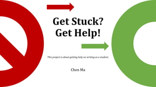 Get Stuck?
Get Help!
This project is about getting help on writing as a student.
Chen Ma
 