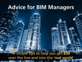 Advice for BIM Managers
5 simple tips to help you get BIM
over the line and into the ‘real world’
 