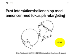 37KDAG
Pust interaktionsballonen op med
annoncer med fokus på retargeting
http://getsocial.dk/2014/02/10/retargeting-faceb...