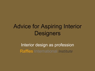 Advice for Aspiring Interior
        Designers
  Interior design as profession
  Raffles International Institute
 