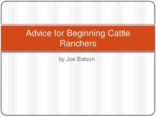 Advice for Beginning Cattle
         Ranchers
        by Joe Batson
 