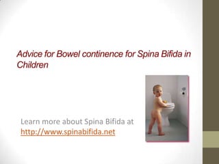 Advice for Bowel continence for Spina Bifida in
Children
Learn more about Spina Bifida at
http://www.spinabifida.net
 