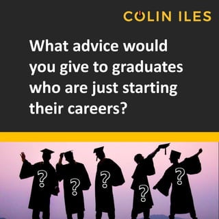 What advice would
you give to graduates
who are just starting
their careers?
❔ ❔ ❔
❔ ❔
 
