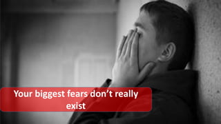 Your biggest fears don’t really
exist
 