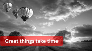 Great things take time
 