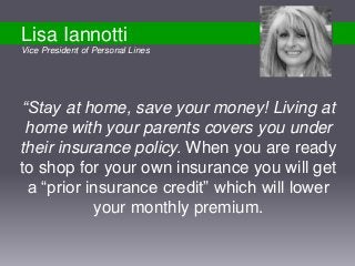 “Stay at home, save your money! Living at
home with your parents covers you under
their insurance policy. When you are rea...