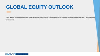 GLOBAL EQUITY OUTLOOK
US is likely to increase interest rates in the September policy marking a decisive turn in the trajectory of global interest rates and a benign liquidity
environment.
 