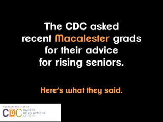 The CDC asked
recent Macalester grads
for their advice
for rising seniors.
Here’s what they said.
 
