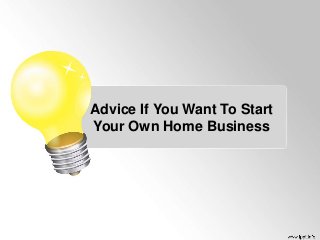Advice If You Want To Start
Your Own Home Business
 