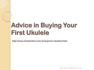 Advice in Buying Your
First Ukulele
http://www.ukulelestore.com.au/soprano-ukuleles.html




                                             http://www.ukulelestore.com.au/
 