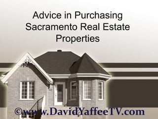 Advice in Purchasing
 Sacramento Real Estate
       Properties




©www.DavidYaffeeTV.com
 