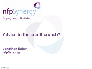 Advice in the credit crunch?


   Jonathan Baker
   nfpSynergy



© nfpSynergy
 