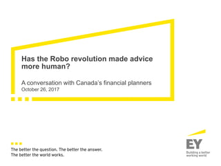 The better the question. The better the answer.
The better the world works.
A conversation with Canada’s financial planners
October 26, 2017
Has the Robo revolution made advice
more human?
 