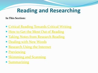 Reading and Researching
In This Section:
 Critical Reading Towards Critical Writing
 How to Get the Most Out of Reading
 Taking Notes from Research Reading
 Dealing with New Words
 Research Using the Internet
 Previewing
 Skimming and Scanning
 Summarizing
 